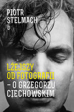 Okładka - Lżejszy od fotografii. O Grzegorzu Ciechowskim - Piotr Stelmach