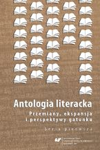 Okładka - Antologia literacka. Przemiany, ekspansja i perspektywy gatunku. Seria pierwsza - red. Magdalena Kokoszka, red. Bożena Szałasta-Rogowska
