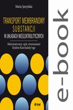 Okładka - Transport membranowy substancji w układach nieelektrolitycznych. Matematyczny opis równaniami Kedem-Katchalsky'ego - Maria Jarzyńska