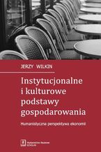 Okładka - Instytucjonalne i kulturowe podstawy gospodarowania - Jerzy Wilkin