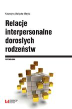 Okładka - Relacje interpersonalne dorosłych rodzeństw w aspekcie funkcjonowania psychospołecznego i krytycznych wydarzeń życiowych - Katarzyna Walęcka-Matyja