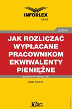 Okładka - Jak rozliczać wypłacane pracownikom ekwiwalenty pieniężne - podatki dochodowe, prawo pracy, składki ZUS i ewidencja księgowa - Aneta Szwęch