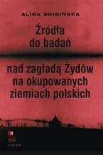 Okładka - Źródła do badań nad zagładą Żydów na okupowanych ziemiach polskich - Alina Skibińska, Monika Polit, Dariusz Libionka, Marta Janczewska, Jakub Petelewicz, Witold Mędykowski