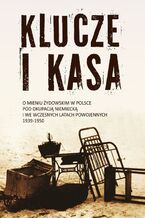 Okładka - Klucze i Kasa. O mieniu żydowskim w Polsce pod okupacją niemiecką i we wczesnych latach powojennych, 1939-1950 - Jan Grabowski, Barbara Engelking, Dariusz Libionka, Małgorzata Melchior, Alina Skibińska, Nawojka Cieślińska-Lobkowicz, Łukasz Krzyżanowski, Karolina Panz, Ingo Loose, Dagmara Swałtek-Niewińska, Andrzej Żbikowski