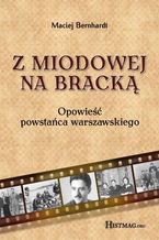 Okładka - Z Miodowej na Bracką. Opowieść powstańca warszawskiego - Maciej Bernhardt
