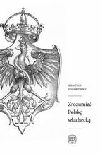Okładka - Zrozumieć Polskę szlachecką - Sebastian Adamkiewicz