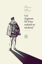 Okładka - Czy Zygmunt III Waza zasłużył na niesławę? - Maciej Pieńkowski, Anna Pieńkowska