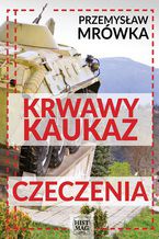 Okładka - Krwawy Kaukaz: Czeczenia - Przemysław Mrówka