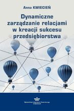 Okładka - Dynamiczne zarządzanie relacjami w kreacji sukcesu przedsiębiorstwa - Anna Kwiecień
