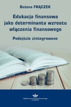 Okładka - Edukacja finansowa jako determinanta wzrostu włączenia finansowego - Bożena Frączek