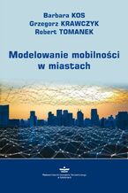 Okładka - Modelowanie mobilności w miastach - Barbara Kos, Grzegorz Krawczyk, Robert Tomanek