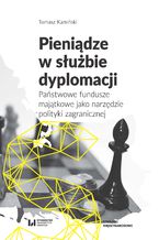 Okładka - Pieniądze w służbie dyplomacji. Państwowe fundusze majątkowe jako narzędzie polityki zagranicznej - Tomasz Kamiński