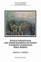 Okładka - Intuicja intelektualna jako sposób docierania do prawdy w koncepcji filozoficznej Karla Alberta - Joanna Janicka