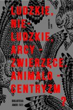 Okładka - Ludzkie, nie-ludzkie, arcy-zwierzęce. Animalocentryzm? - Joanna Roś, Kamil M. Wieczorek