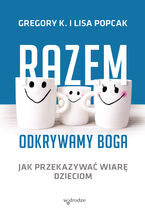 Okładka - Razem odkrywamy Boga. Jak przekazywać wiarę dzieciom - Lisa Popcak, Gregory Popcak