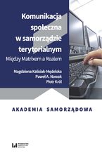 Okładka - Komunikacja społeczna w samorządzie terytorialnym. Między Matrixem a Realem - Magdalena Kalisiak-Mędelska, Paweł A. Nowak, Piotr Król