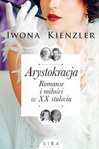 Okładka - Arystokracja. Romanse i miłości w XX stuleciu - Iwona Kienzler