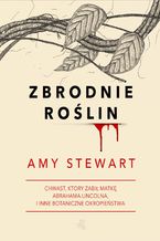 Okładka - Zbrodnie roślin. Chwast, który zabił matkę Abrahama Lincolna i inne botaniczne okropieństwa - Amy Stewart