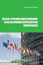 Okładka - Relacje i stosunki międzynarodowe w kształtowaniu bezpieczeństwa europejskiego - Krzysztof Załęski