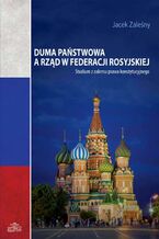 Okładka - Duma Państwowa a rząd w Federacji Rosyjskiej - Jacek Zaleśny