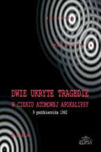 Okładka - Dwie ukryte tragedie w cieniu atomowej apokalipsy - Paweł Soroka, Ireneusz Gębski, Michał Ostafijczuk, Kazimierz Rafalik