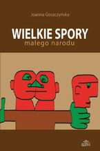 Okładka - Wielkie spory małego narodu - Joanna Goszczyńska