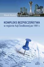 Okładka - Kompleks bezpieczeństwa w regionie Azji Środkowej po 1991 r - Marek Musioł