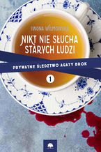 Okładka - Nikt nie słucha starych ludzi. Prywatne śledztwo Agaty Brok t. 1 - Iwona Wilmowska