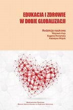 Okładka - Edukacja i zdrowie w dobie globalizacji - Wojciech Kojs, Eugenia Rostańska, Katarzyna Wójcik
