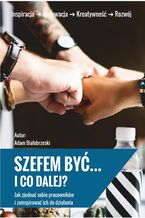 Okładka - Szefem być... I co dalej? - Adam Białobrzeski
