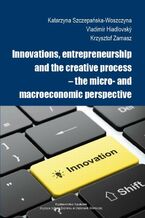 Okładka - Innovations, entrepreneurship and the creative process - the micro- and macroeconomic perspective - Katarzyna Szczepańska-Woszczyna, Vladimír Hiadlovský, Krzysztof Zamasz