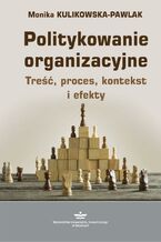 Okładka - Politykowanie organizacyjne. Treść, proces, kontekst i efekty - Monika Kulikowska-Pawlak
