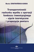 Okładka - Transparentność rachunku wyniku z operacji funduszu inwestycyjnego - ujęcie teoretyczne i propozycja pomiaru - Beata Dratwińska-Kania