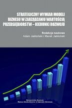 Okładka - Strategiczny wymiar modeli biznesu w zarządzaniu wartością przedsiębiorstw - kierunki rozwoju - Adam Jabłoński, Marek Jabłoński