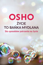 Okładka - Życie to bańka mydlana. Sto sposobów patrzenia na życie - Osho