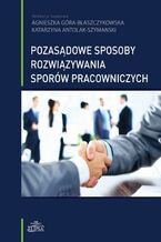 Okładka - Pozasądowe sposoby rozwiązywania sporów pracowniczych - Agnieszka Góra-Błaszczykowska, Katarzyna Antolak-Szymanski