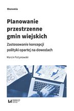 Okładka - Planowanie przestrzenne gmin wiejskich. Zastosowanie koncepcji polityki opartej na dowodach - Marcin Feltynowski