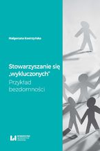 Okładka - Stowarzyszanie się "wykluczonych". Przykład bezdomności - Małgorzata Kostrzyńska