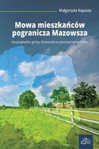 Okładka - Mowa mieszkańców pogranicza Mazowsza - Małgorzata Kapusta