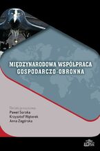 Okładka - Międzynarodowa współpraca gospodarczo-obronna - Paweł Soroka, Krzysztof Wątorek, Anna Zagórska