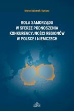 Okładka - Rola samorządu w sferze podnoszenia konkurencyjności regionów w Polsce i Niemczech - Marta Balcerek-Kosiarz