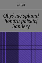 Okładka - Obyś nie splamił honoru polskiej bandery - Jan Pick