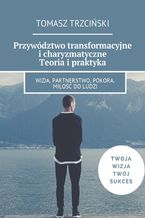 Okładka - Przywództwo transformacyjne i charyzmatyczne. Teoria i praktyka - Tomasz Trzciński