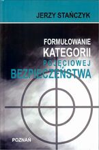 Okładka - Formułowanie kategorii pojęciowej bezpieczeństwa - Jerzy Stańczyk