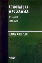 Okładka - Adwokatura Wrocławska w latach 1946-1958 - Tomasz Chłopecki