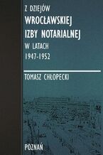 Okładka - Z dziejów Wrocławskiej Izby Notarialnej w latach 1947-1952 - Tomasz Chłopecki