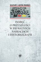 Okładka - Pamięć o przeszłości w prywatnych narracjach i historiografii - Anna Warakomska