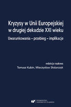 Okładka - Kryzysy w Unii Europejskiej w drugiej dekadzie XXI wieku. Uwarunkowania - przebieg - implikacje - red. Tomasz Kubin, Mieczysław Stolarczyk