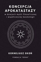 Okładka - Koncepcja apokatastazy w dziejach myśli filozoficznej i współczesnej kosmologii - Korneliusz Okoń