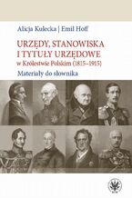 Okładka - Urzędy, stanowiska i tytuły urzędowe w Królestwie Polskim (1815-1915) - Alicja Kulecka, Emil Hoff